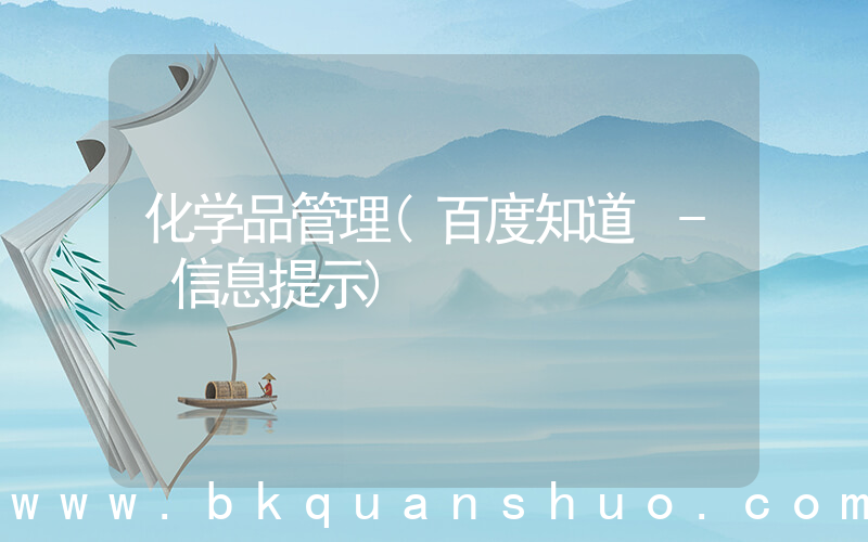 化学品管理(百度知道 - 信息提示)